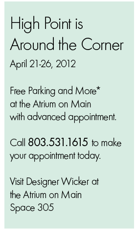High Point is  Around the Corner  Free Parking and More*  at the Atrium on Main with advanced appointment.  Call 803.531.1615 to make  your appointment today.  Visit Designer Wicker at the Atrium on Main  Space 305